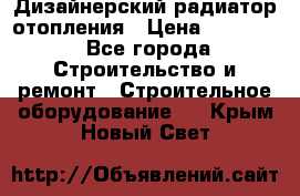 Дизайнерский радиатор отопления › Цена ­ 67 000 - Все города Строительство и ремонт » Строительное оборудование   . Крым,Новый Свет